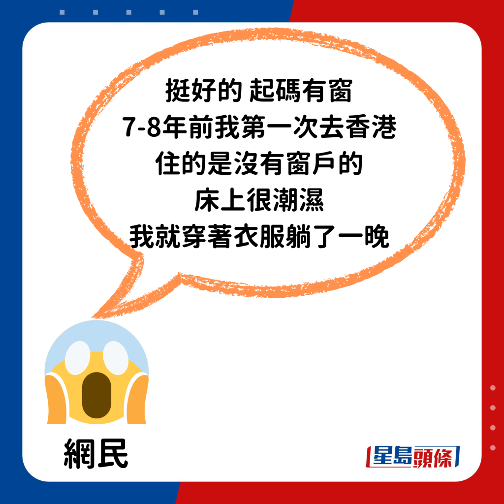 「挺好的，起码有窗，七、八年前我第一次去香港住的是没有窗户的，床上很潮湿，我就穿著衣服躺了一晚」