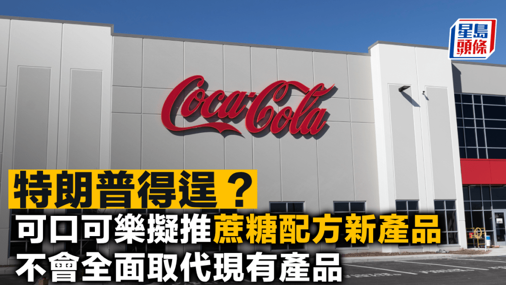 特朗普得逞?可口可樂擬推蔗糖配方新產品 不會全面取代現有產品