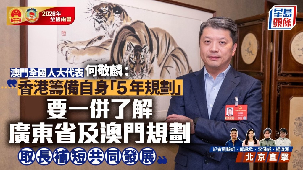 兩會2026｜ 何敬麟 : 香港籌備「5年規劃」要一併了解廣東省及澳門規劃  取長補短共同發展