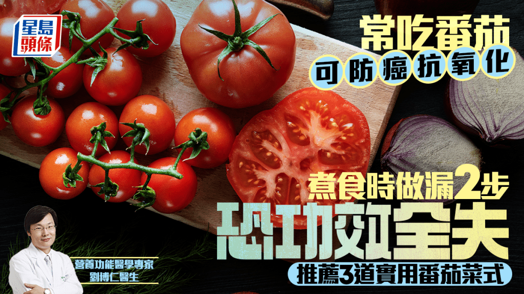 常吃番茄可防癌抗氧化 煮食時做漏2步恐功效全失 醫生推薦3道實用番茄菜式