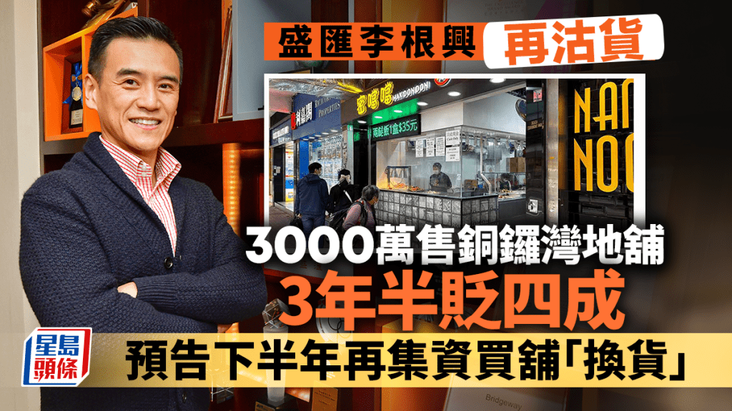 盛匯李根興3000萬沽銅鑼灣地舖 3年半貶四成 預告下半年再集資買舖「換貨」