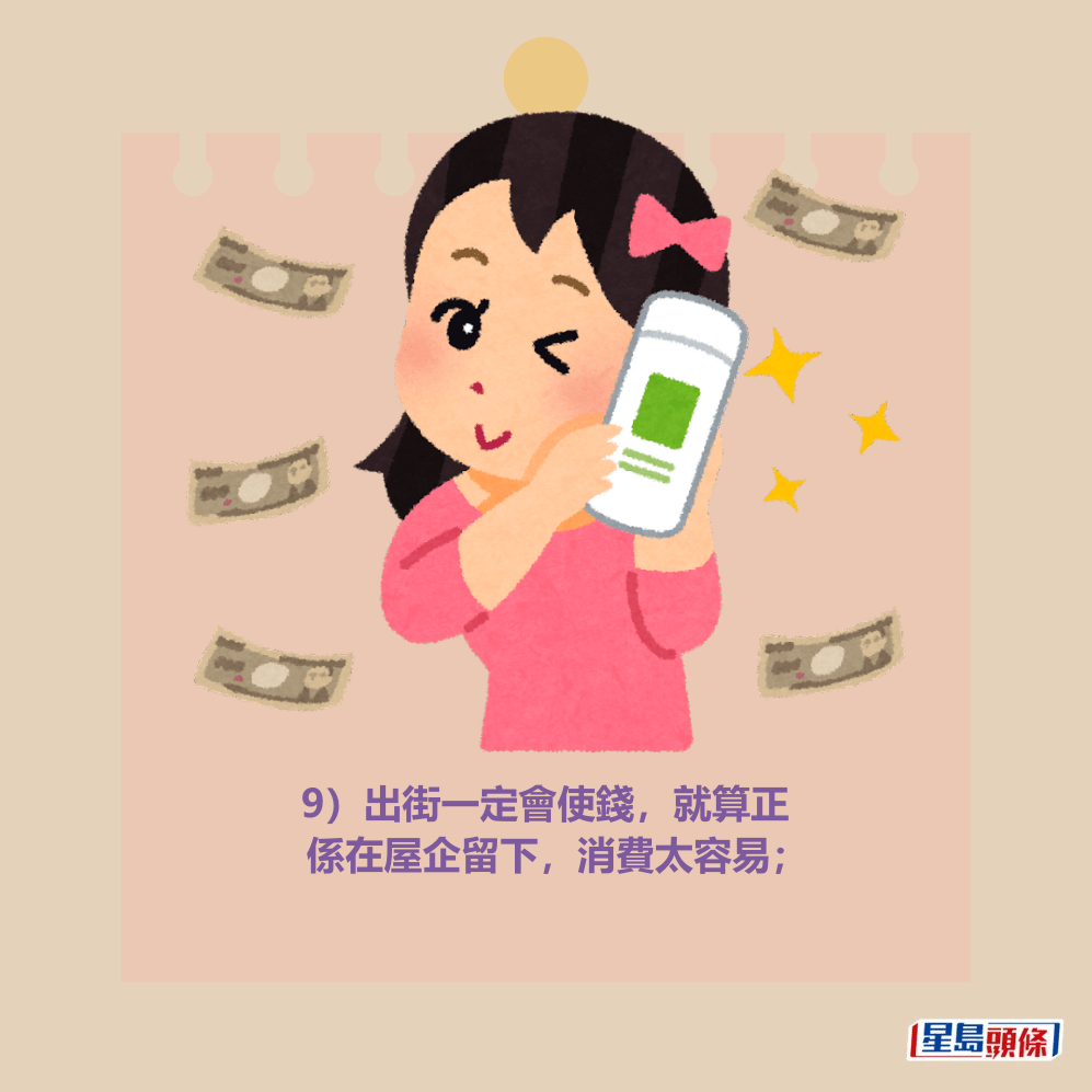 9)出街一定會使錢,就算正 係在屋企留下,消費太容易; 9)出街一定會使錢,就算正 係在屋企留下,消費太容易;