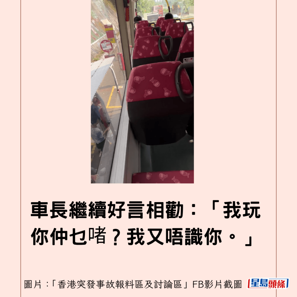 車長繼續好言相勸：「我玩你仲乜啫？我又唔識你。」