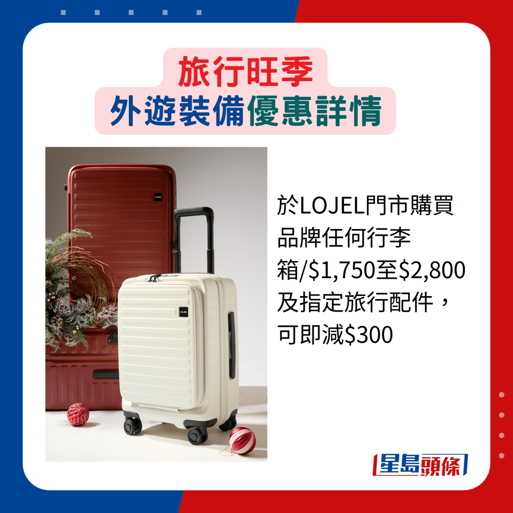 于LOJEL门市购买品牌任何行李箱/$1,750至$2,800及指定旅行配件，可即减$300