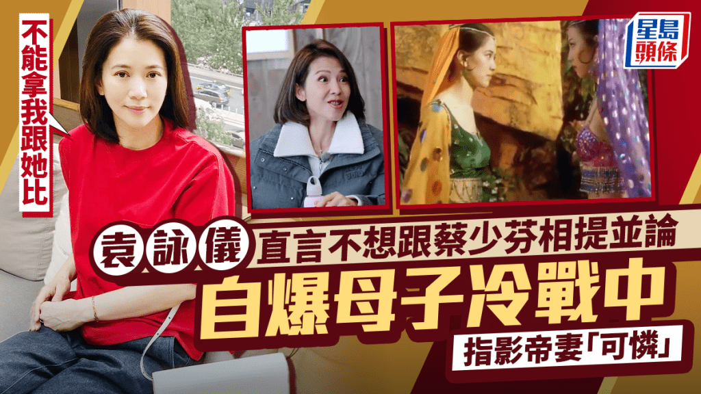 袁咏仪直言不想跟蔡少芬相提并论：不能拿我跟她比  自爆母子冷战中  指影帝妻「可怜」