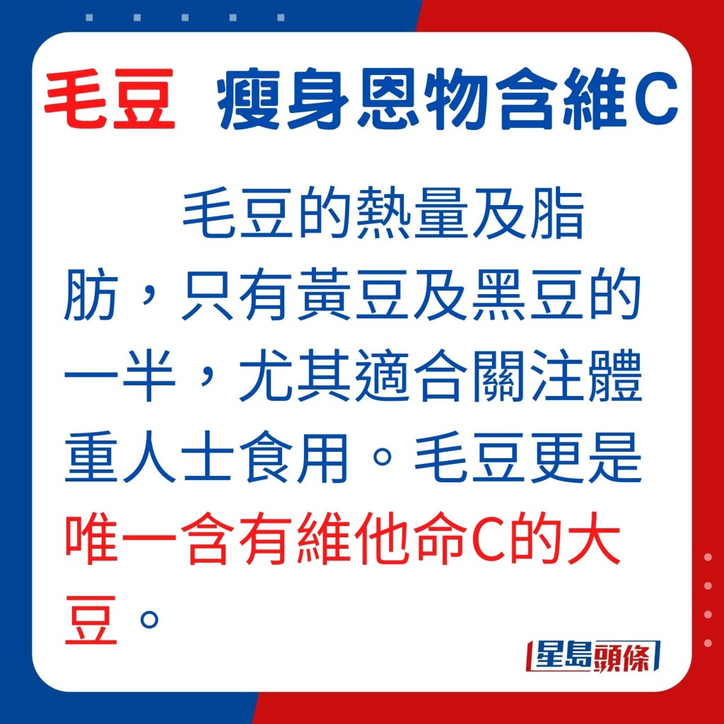 毛豆的熱量及脂肪,只有黃豆及黑豆的一半,尤其適合關注體重人士食用。毛豆更是唯一含有維他命C的大豆。
