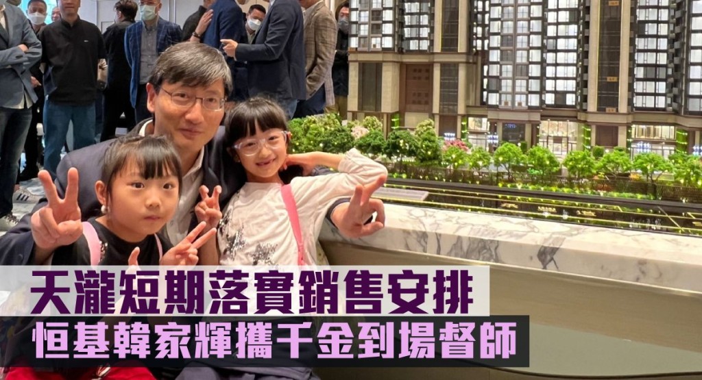 恒基韓家輝攜兩名千金到天瀧展銷廳督師。