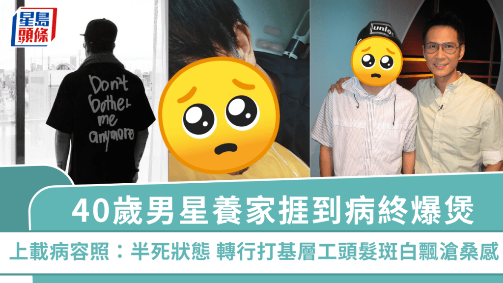 40歲男星養家捱到病終爆煲 上載病容照:半死狀態 轉行打基層工頭髮斑白飄滄桑感