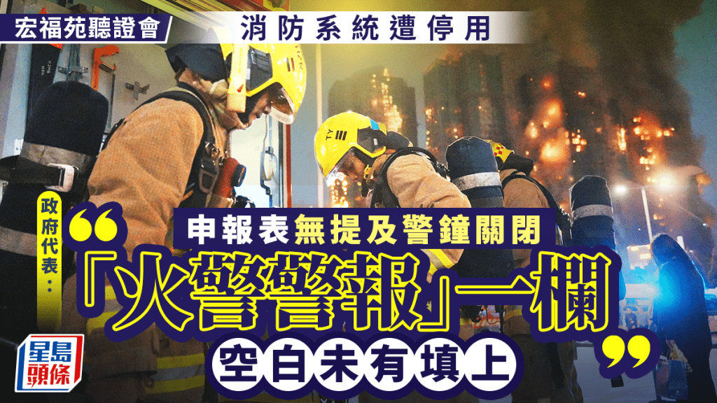 宏福苑聽證會︱消防系統遭停用 政府代表：消防處事前無接申報指警鐘關閉 表格「火警警報」一欄被漏空