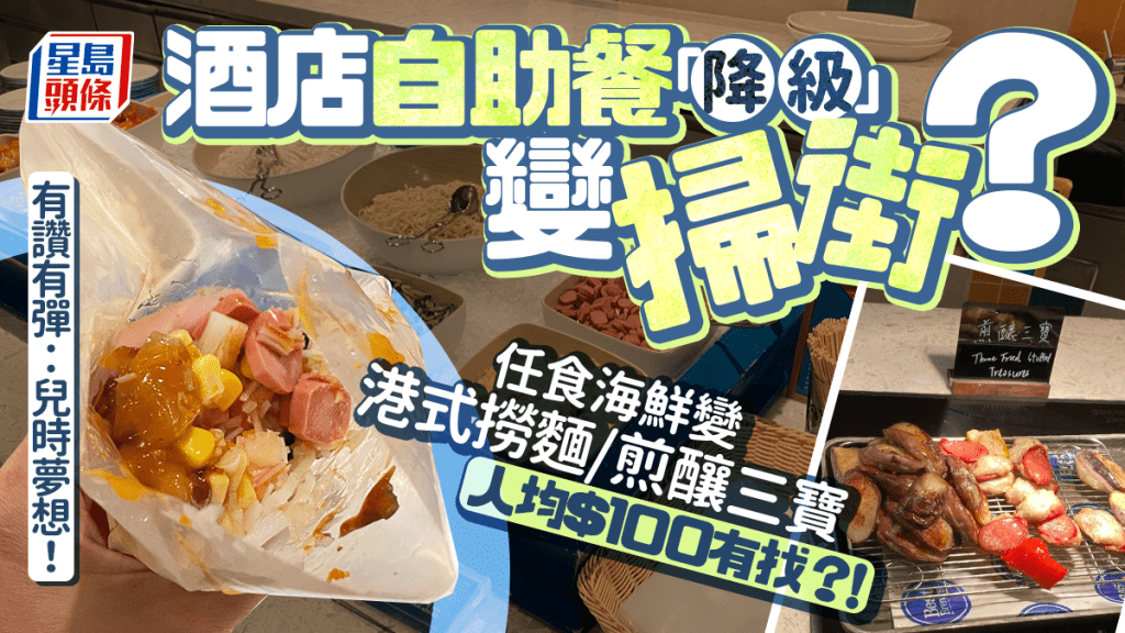 港人不滿酒店自助餐「降級」變掃街？任食海鮮變港式小食 網民1理由讚抵食：細個夢想！
