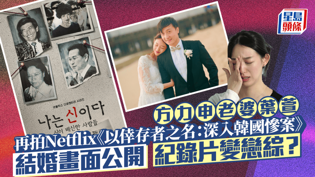 方力申老婆葉萱再拍Netflix《以倖存者之名：深入韓國慘案》結婚畫面公開    網民指紀錄片變戀綜