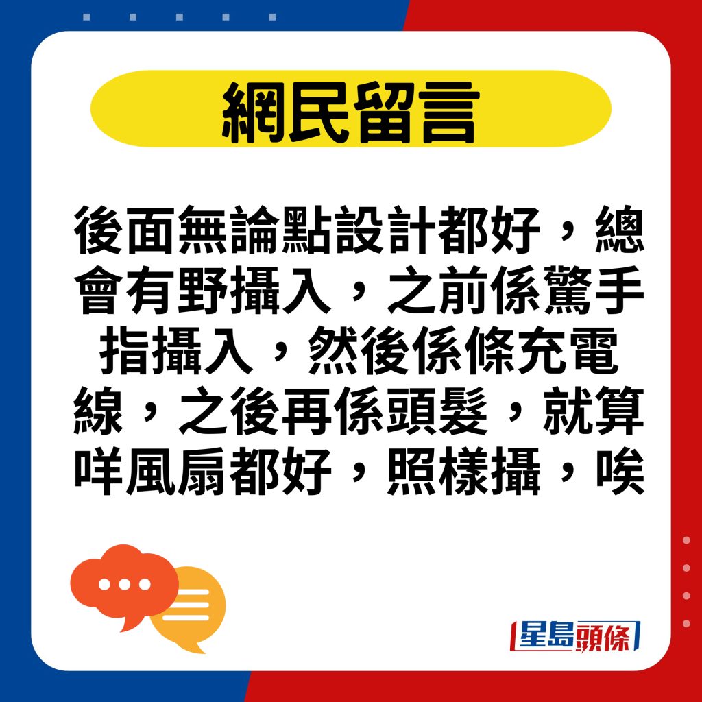 後面無論點設計都好，總會有野攝入，之前係驚手指攝入，然後係條充電線，之後再係頭髮，就算咩風扇都好，照樣攝，唉