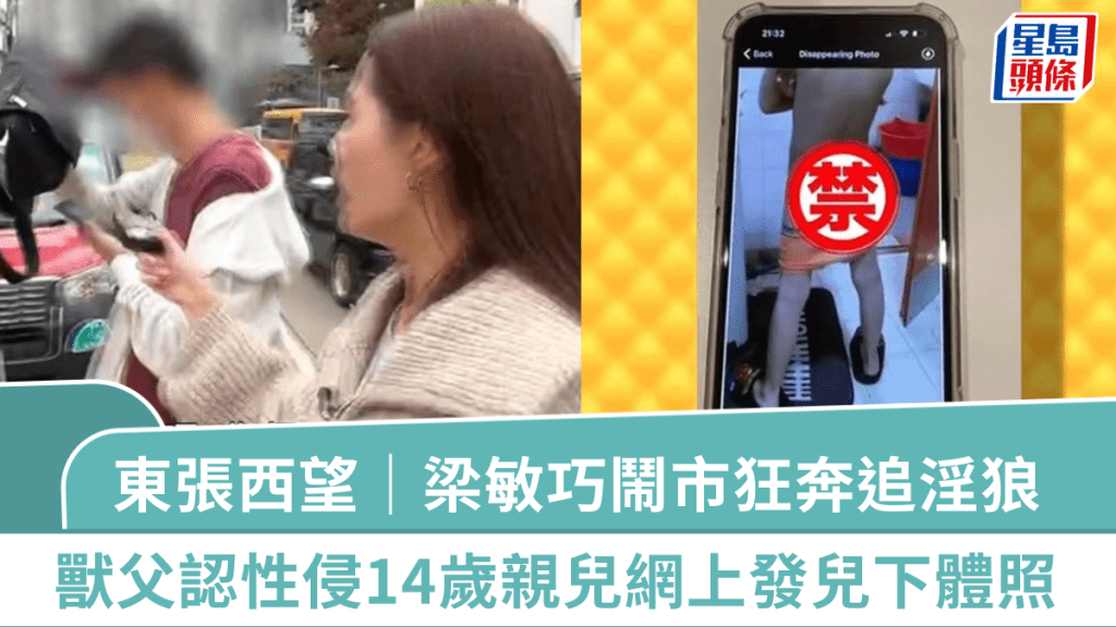 東張西望｜獸父認性侵14歲親兒  網上發兒下體照引女「三人行」  梁敏巧鬧市狂奔追淫狼