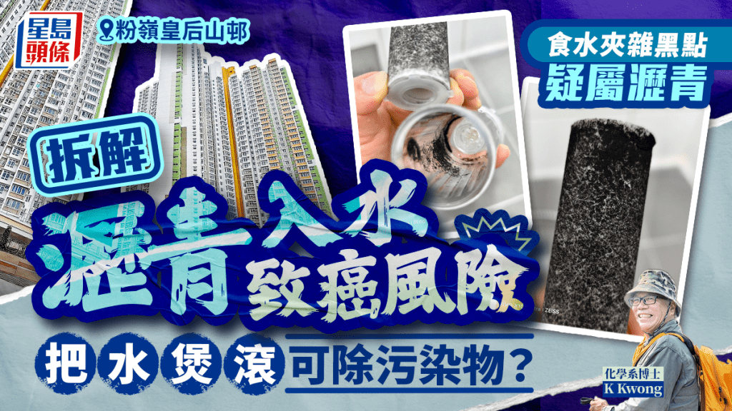 皇后山邨水質|食水夾雜黑點疑屬瀝青 K Kwong拆解瀝青入水致癌風險 把水煲滾可除污染物?