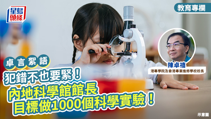 創科教育｜犯錯不也要緊！內地科學館館長目標做1000個科學實驗 貫徹求真精神｜卓言絮語