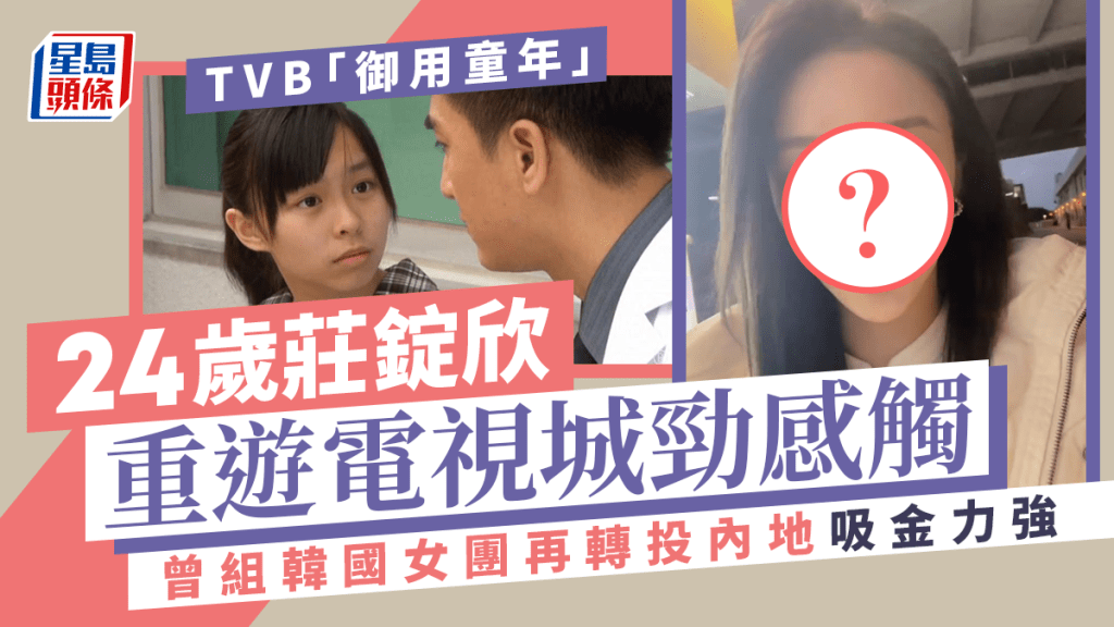 TVB「御用童年」24歲莊錠欣重遊電視城勁感觸  曾組韓國女團再轉投內地吸金力強