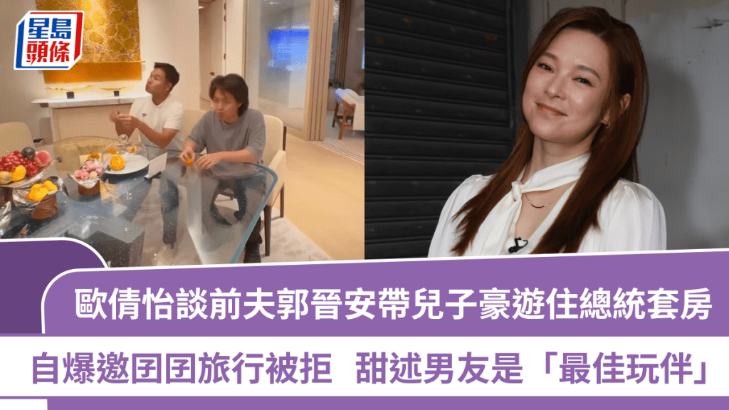 歐倩怡談前夫郭晉安帶兒子豪遊住總統套房  自爆邀囝囝旅行被拒  甜述男友是「最佳玩伴」