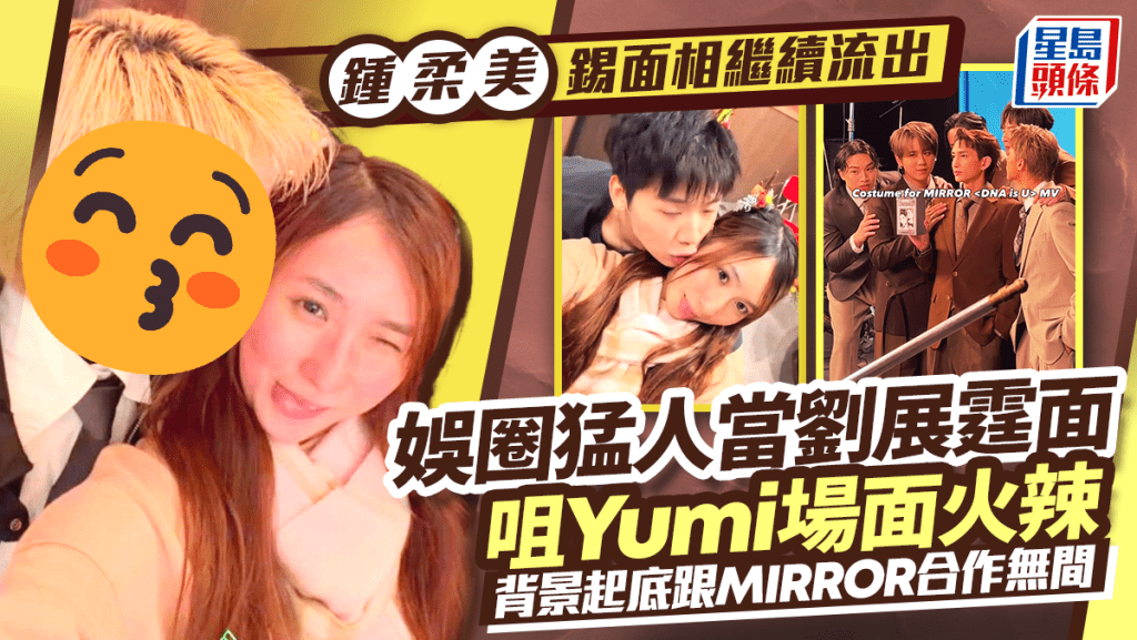 钟柔美锡面相继续流出 娱圈猛人当刘展霆面咀Yumi场面火辣 背景起底跟MIRROR合作无间