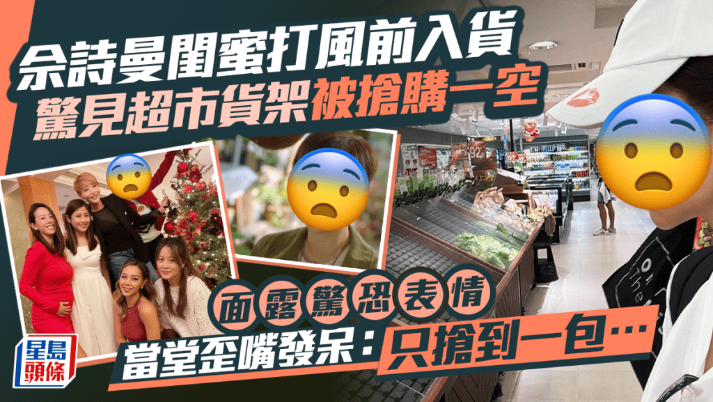 颱風樺加沙｜佘詩曼閨蜜打風前入貨驚見超市貨架被搶購一空   面露驚恐表情當堂歪嘴發呆：只搶到一包⋯⋯