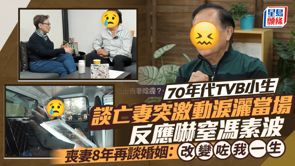 70年代TVB小生談及亡妻忽然激動淚灑當場  反應嚇窒馮素波  喪妻8年再談婚姻：改變咗我一生