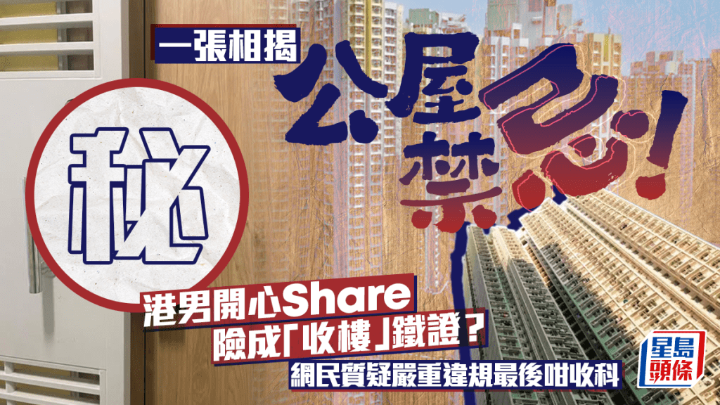 一張相揭公屋禁忌！港男開心Share險成「收樓」鐵證？網民質疑嚴重違規最後咁收科
