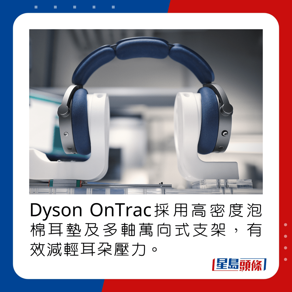 Dyson OnTrac采用高密度泡棉耳垫及多轴万向式支架，有效减轻耳朵压力。