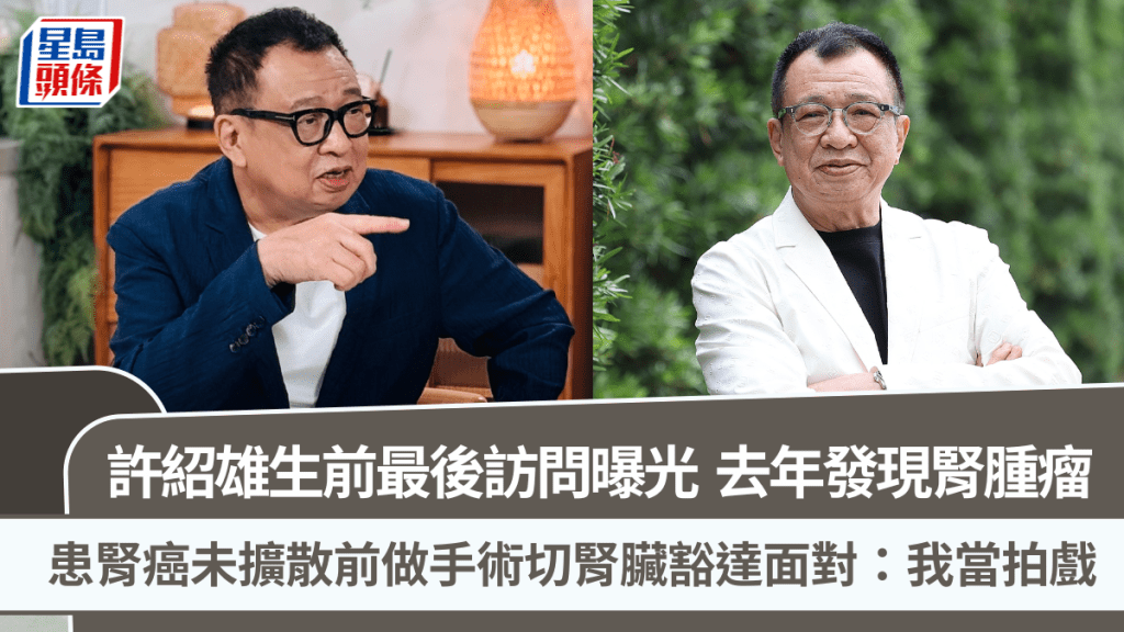 許紹雄生前最後訪問曝光  去年小便異常檢查發現腎腫瘤   做手術切腎臟豁達面對：我當拍戲