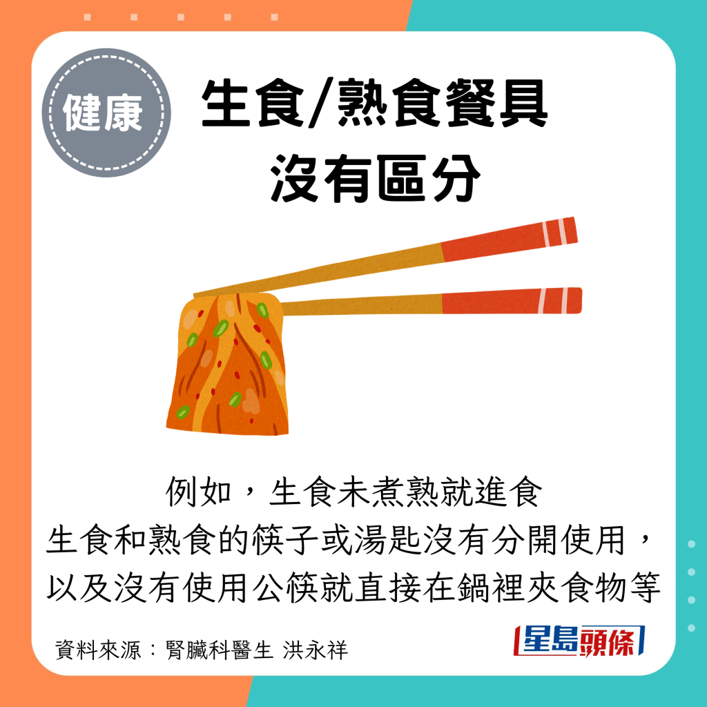 生食/熟食餐具 没有区分：例如，生食未煮熟就进食 生食和熟食的筷子或汤匙没有分开使用， 以及没有使用公筷就直接在锅里夹食物等