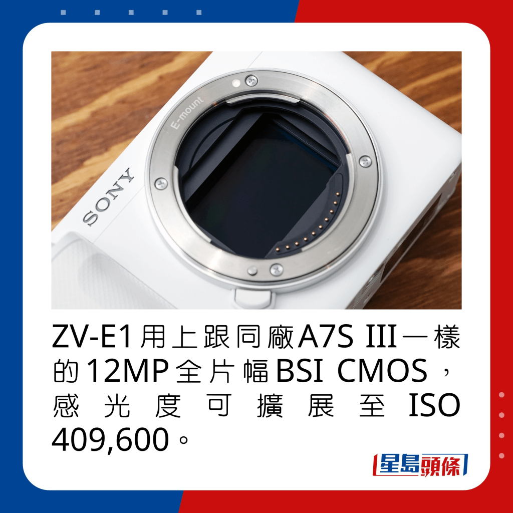 ZV-E1用上跟同廠A7S III一樣的12MP全片幅BSI CMOS，感光度可擴展至ISO 409,600。