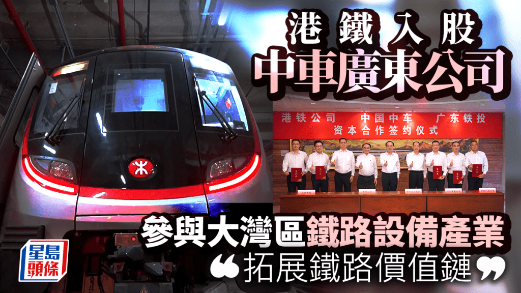 港鐵入股中車廣東公司 參與大灣區鐵路設備產業 「拓展鐵路價值鏈」