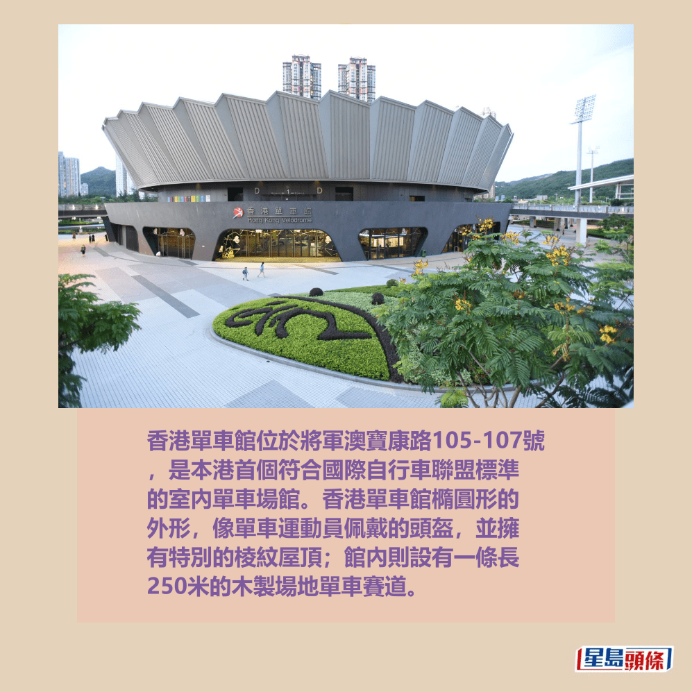  香港單車館位於將軍澳寶康路105-107號 ，是本港首個符合國際自行車聯盟標準 的室內單車場館。香港單車館橢圓形的 外形，像單車運動員佩戴的頭盔，並擁 有特別的棱紋屋頂；館內則設有一條長 250米的木製場地單車賽道。資料圖片