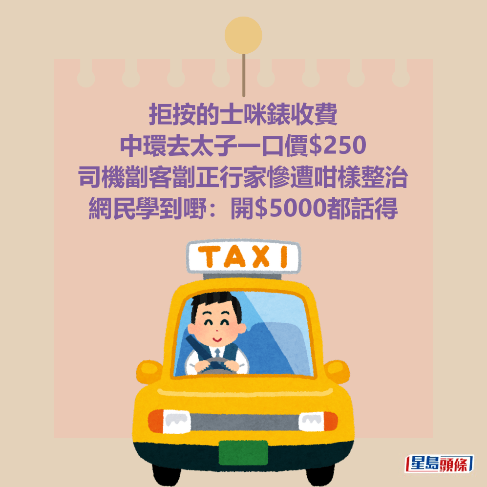 拒按的士咪錶收費 中環去太子一口價$250 司機劏客劏正行家慘遭咁樣整治 網民學到嘢:開$5000都話得 拒按的士咪錶收費 中環去太子一口價$250 司機劏客劏正行家慘遭咁樣整治 網民學到嘢:開$5000都話得