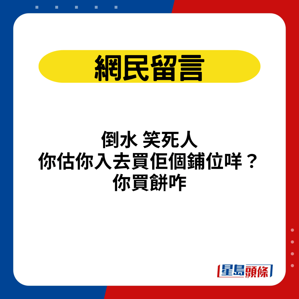 網民留言：倒水笑死人，你估你入去買佢個鋪位咩？你買餅咋