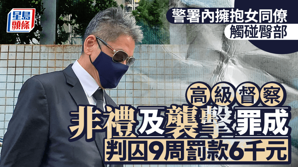 高级督察非礼及袭击女同僚罪成 判囚9周兼罚款6千元 官斥知法犯法属加刑因素