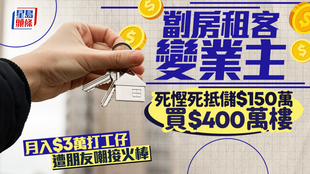 劏房租客變業主 死慳死抵儲$150萬買$400萬樓 月入$3萬打工仔遭朋友嘲接火棒｜Juicy叮