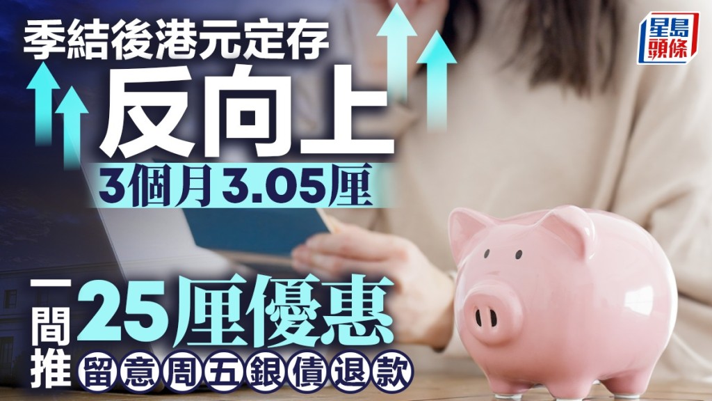 定存攻略｜季結後港元定存反向上 3個月3.05厘 一間推25厘優惠 留意周五銀債退款