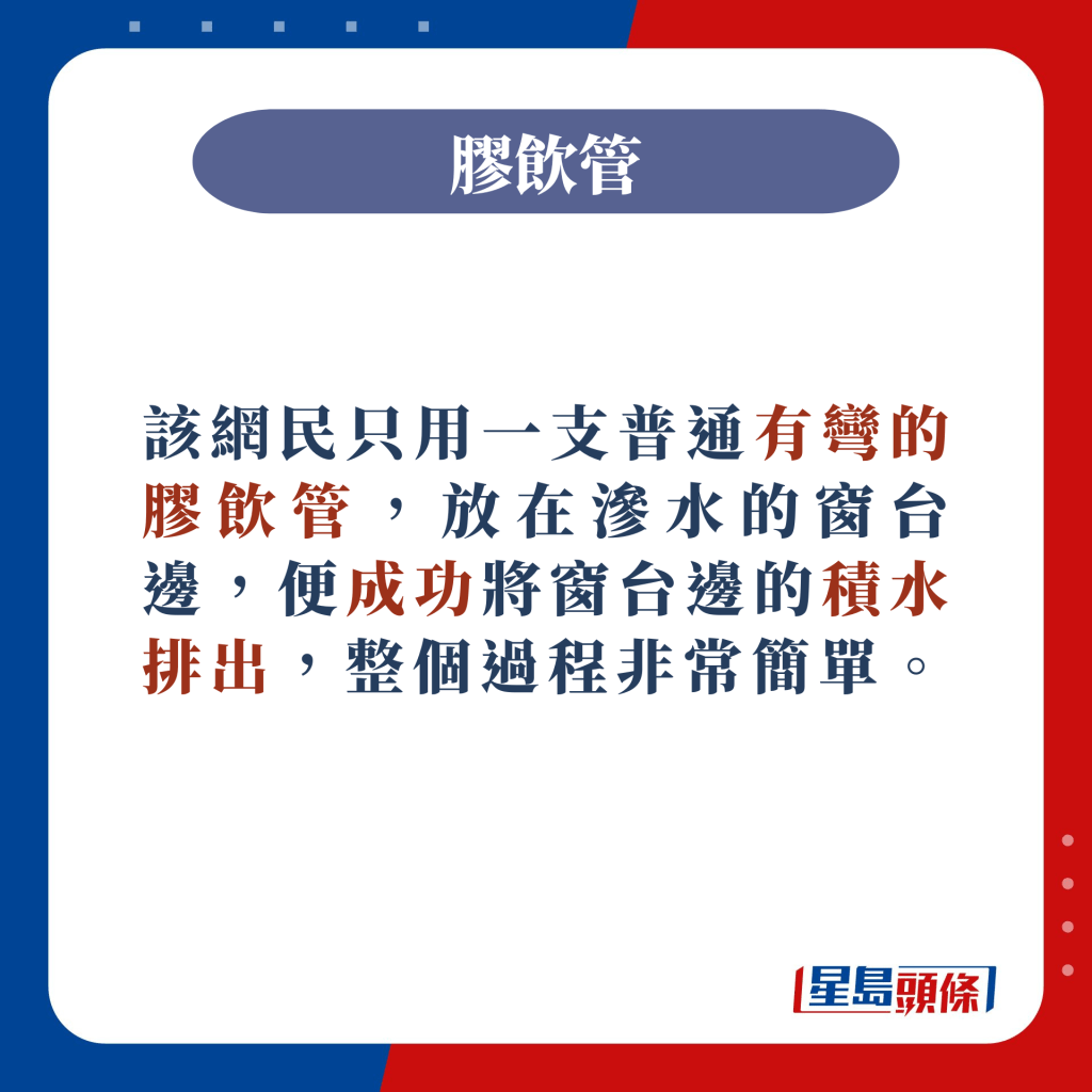 只用一支普通有弯的胶饮管，放在渗水的窗台边，便成功将窗台边的积水排出。