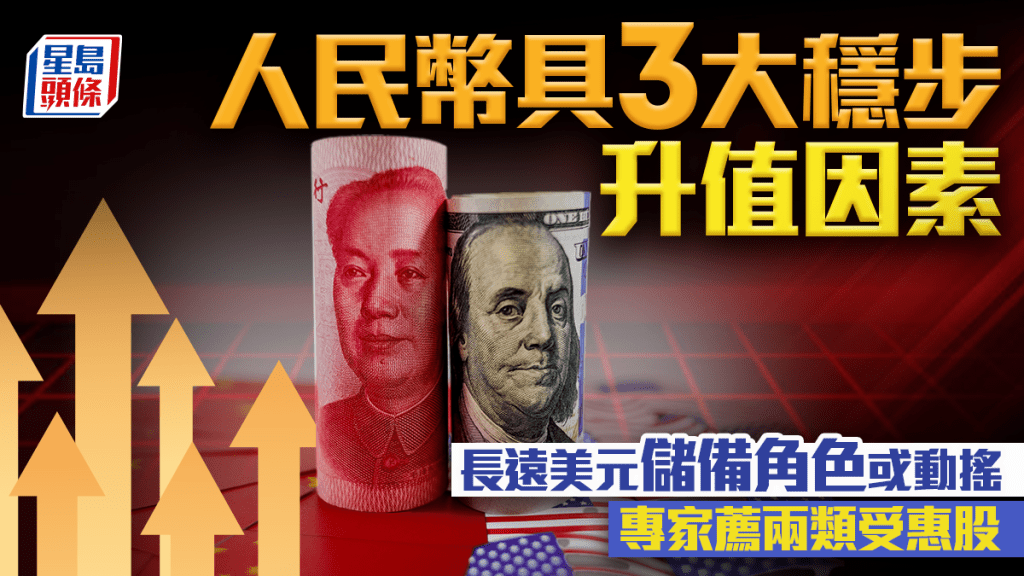 人民幣具3大穩步升值因素 長遠美元儲備角色或動搖 專家薦兩類受惠股