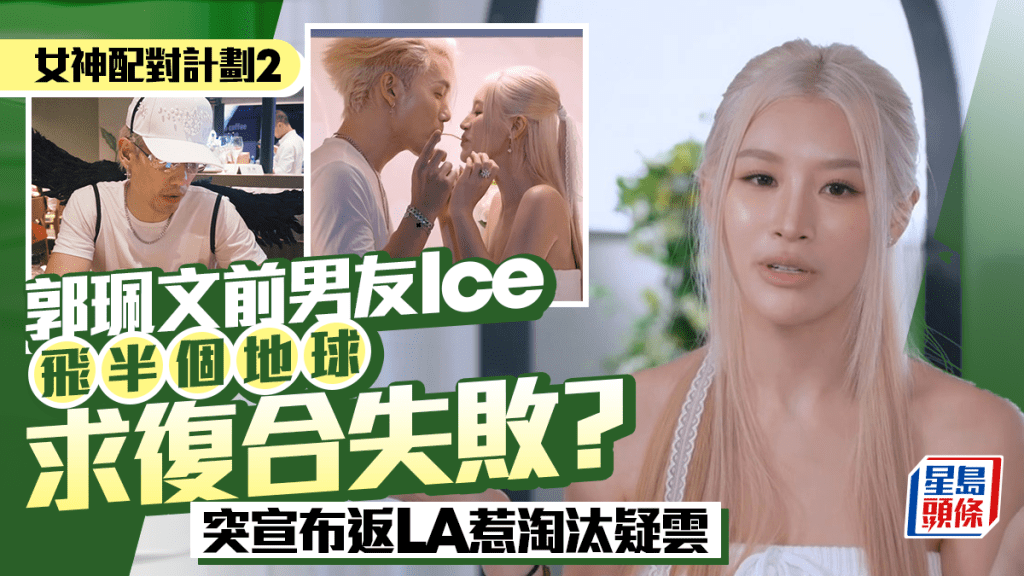 女神配对计划2丨郭珮文前男友Ice飞半个地球求复合失败？突宣布返LA惹淘汰疑云