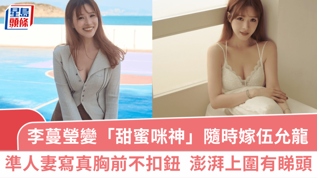 李蔓瑩變「甜蜜咪神」隨時嫁伍允龍  「準人妻寫真」胸前不扣鈕  超澎湃上圍有睇頭