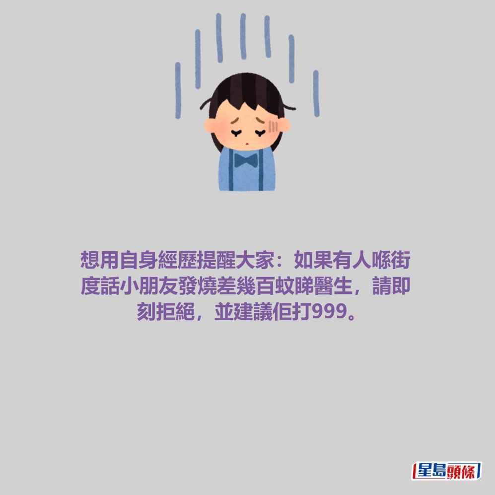 想用自身經歷提醒大家：如果有人喺街 度話小朋友發燒差幾百蚊睇醫生，請即 刻拒絕，並建議佢打999。