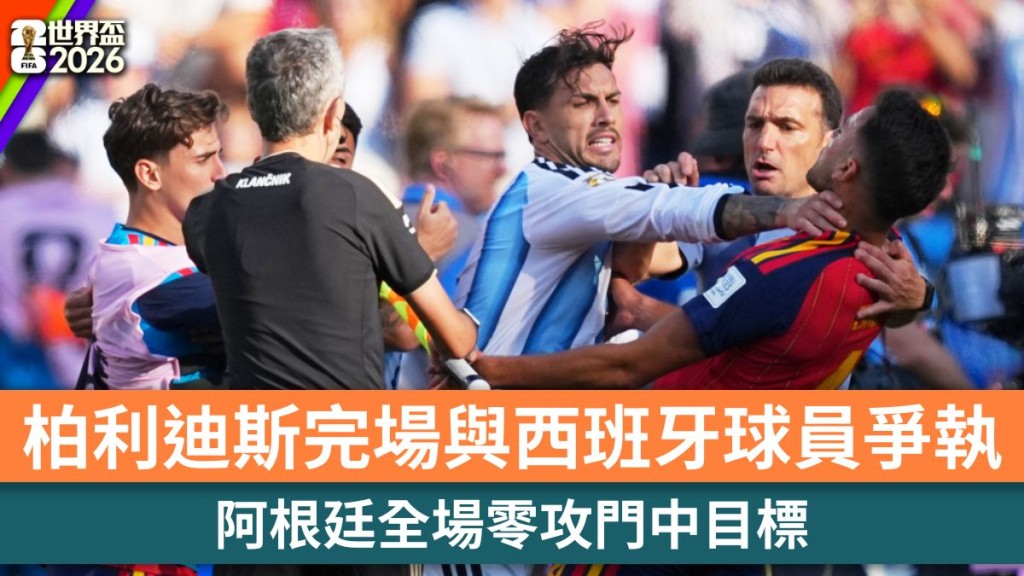 世界盃2026｜阿根廷全場零攻門中目標 柏利迪斯完場與西班牙球員爭執。美聯社