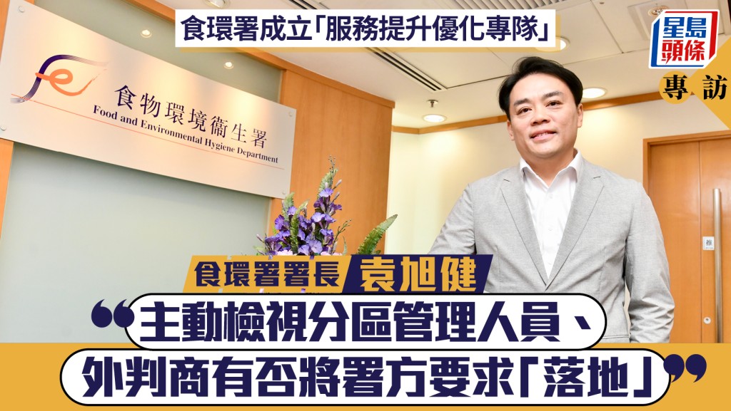 專訪︱食環署成立「服務提升優化專隊」 袁旭健：主動檢視分區管理人員、外判商有否將署方要求「落地」