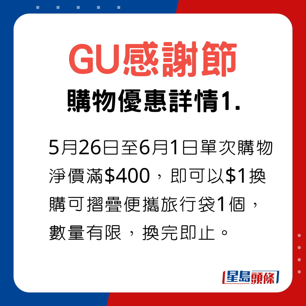 GU感謝節｜GU感謝節購物優惠詳情1，5月26日至6月1日單次購物淨價滿$400，即可以$1換購可摺疊便攜旅行袋1個，數量有限，換完即止。