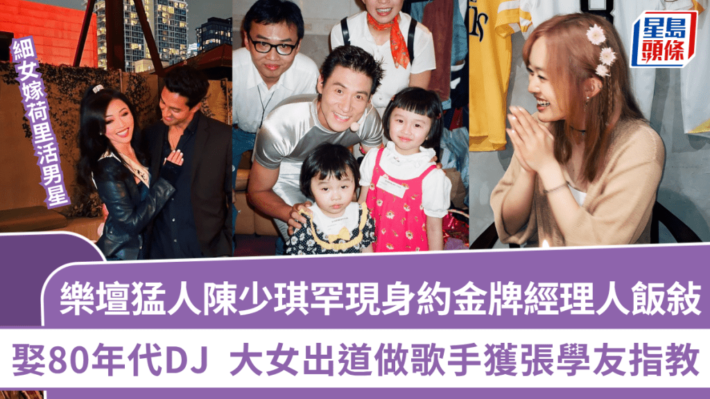 樂壇猛人陳少琪罕現身約金牌經理人飯敍 娶80年代DJ 大女出道做歌手 細女嫁荷里活男星