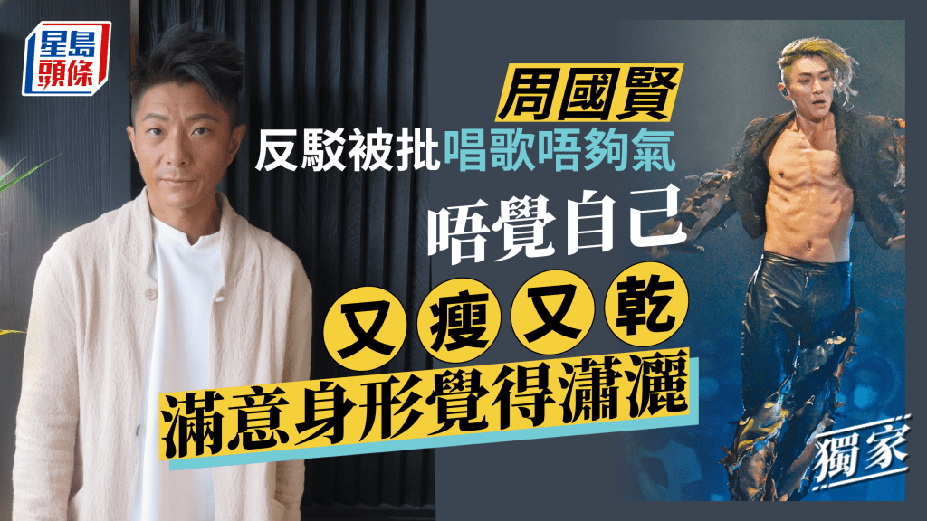 獨家丨周國賢反駁被批唱歌唔夠氣  唔覺自己又瘦又乾滿意身形覺得瀟灑