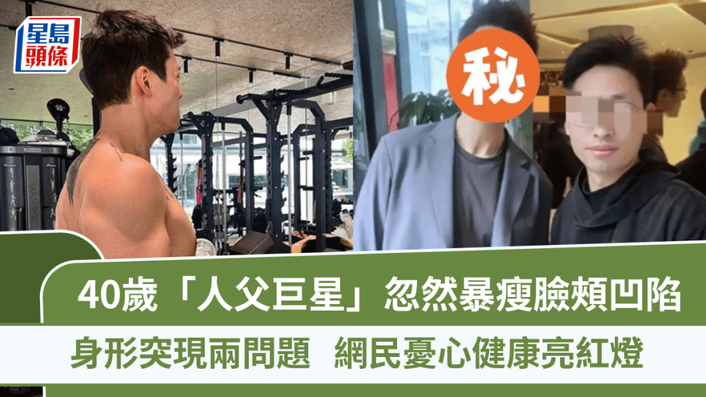 40歲「人父巨星」忽然暴瘦臉頰凹陷 身形突現兩問題  網民憂心健康亮紅燈