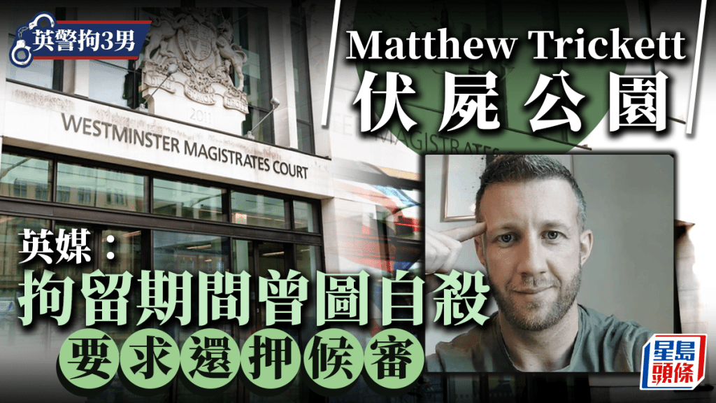 Matthew Trickett暴斃｜英媒：被拘留期間曾試圖自殺 並要求還押候審