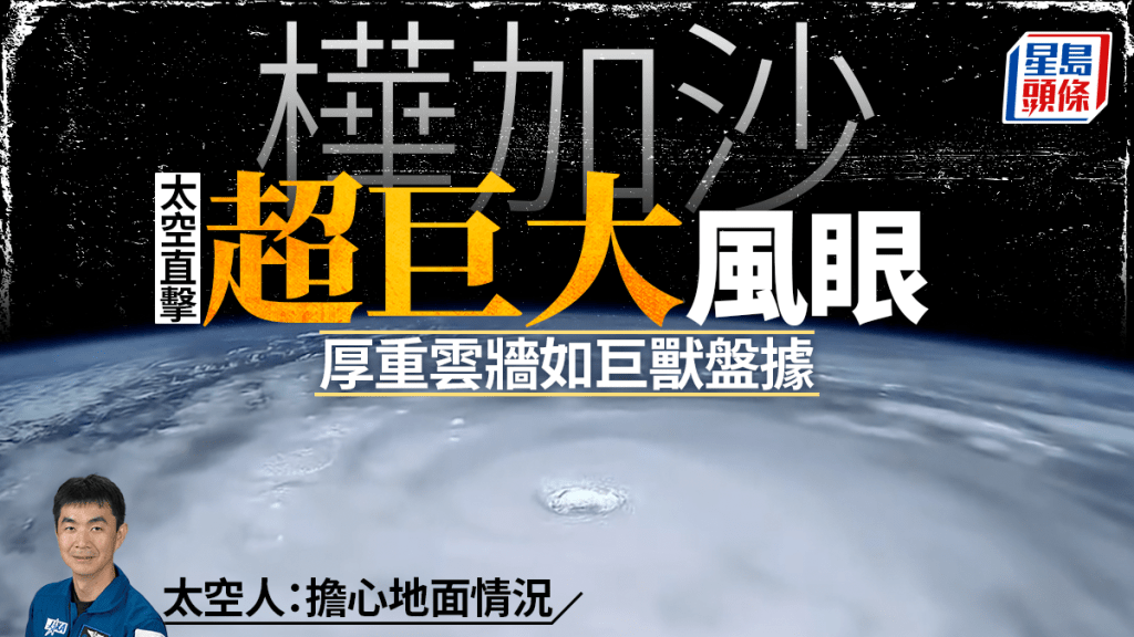 颱風樺加沙｜從太空直擊超巨大風眼  厚重雲牆如巨獸盤據 日籍太空人：擔心地面情況