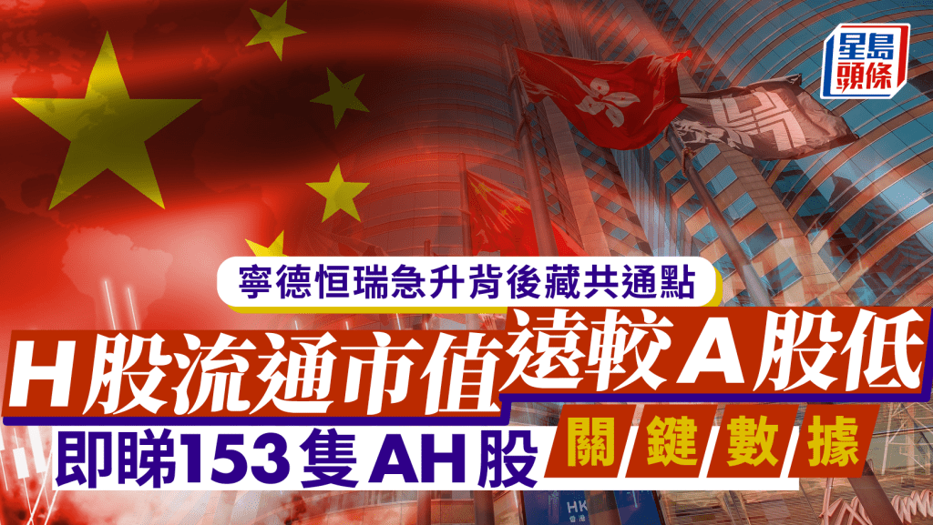 寧德恒瑞急升背後藏共通點 H股流通市值遠較A股低 即睇153隻AH股關鍵數據